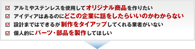 アルミやステンレスを使用してオリジナル商品を作りたい アイディアはあるのにどこの企業に話をしたらいいのかわからない 設計まではできるが制作をタイアップ してくれる業者がいない 個人的にパーツ・部品を製作してほしい