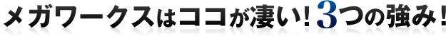 メガワークスはココが凄い！3つの強み！