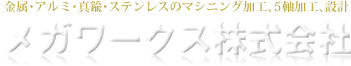 金属・アルミ・真鍮・ステンレスのマシニング加工、5軸加工、設計 メガワークス株式会社
